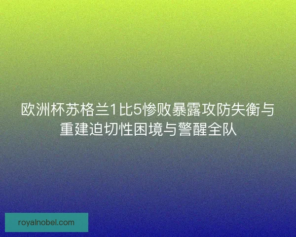 欧洲杯苏格兰1比5惨败暴露攻防失衡与重建迫切性困境与警醒全队