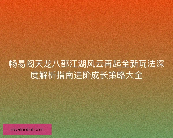 畅易阁天龙八部江湖风云再起全新玩法深度解析指南进阶成长策略大全