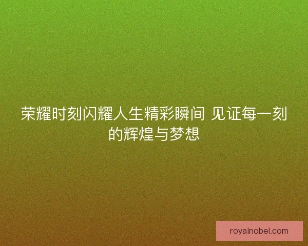 荣耀时刻闪耀人生精彩瞬间 见证每一刻的辉煌与梦想