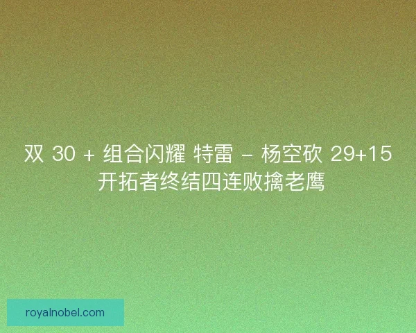 双 30 + 组合闪耀 特雷 - 杨空砍 29+15 开拓者终结四连败擒老鹰
