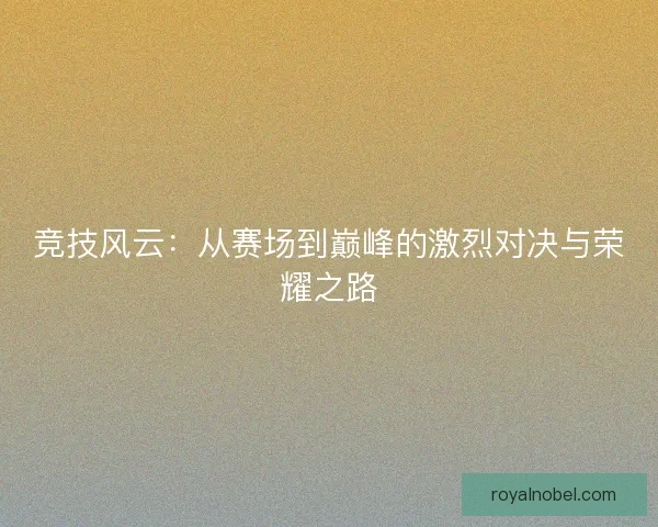 竞技风云：从赛场到巅峰的激烈对决与荣耀之路