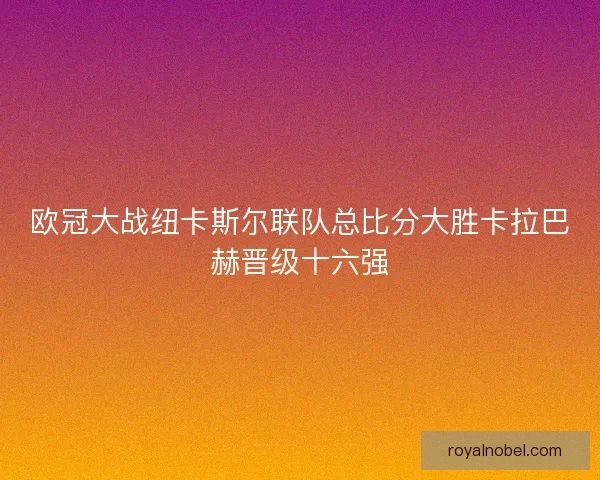 欧冠大战纽卡斯尔联队总比分大胜卡拉巴赫晋级十六强