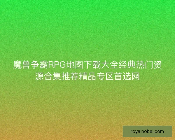 魔兽争霸RPG地图下载大全经典热门资源合集推荐精品专区首选网