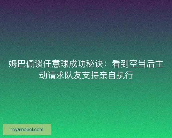 姆巴佩谈任意球成功秘诀：看到空当后主动请求队友支持亲自执行