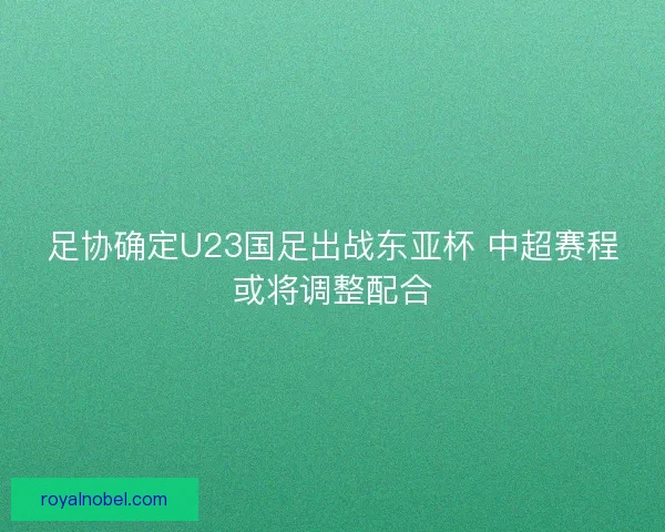 足协确定U23国足出战东亚杯 中超赛程或将调整配合