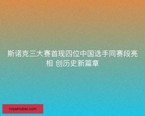 斯诺克三大赛首现四位中国选手同赛段亮相 创历史新篇章