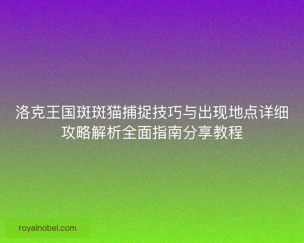 洛克王国斑斑猫捕捉技巧与出现地点详细攻略解析全面指南分享教程