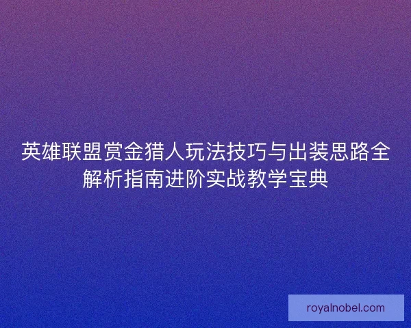 英雄联盟赏金猎人玩法技巧与出装思路全解析指南进阶实战教学宝典
