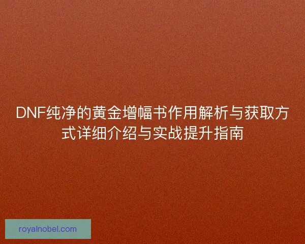 DNF纯净的黄金增幅书作用解析与获取方式详细介绍与实战提升指南